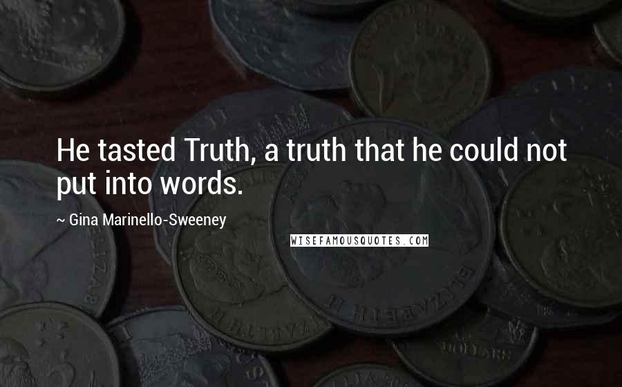 Gina Marinello-Sweeney Quotes: He tasted Truth, a truth that he could not put into words.