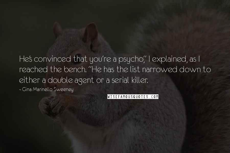 Gina Marinello-Sweeney Quotes: He's convinced that you're a psycho," I explained, as I reached the bench. "He has the list narrowed down to either a double agent or a serial killer.