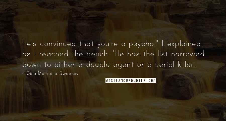 Gina Marinello-Sweeney Quotes: He's convinced that you're a psycho," I explained, as I reached the bench. "He has the list narrowed down to either a double agent or a serial killer.