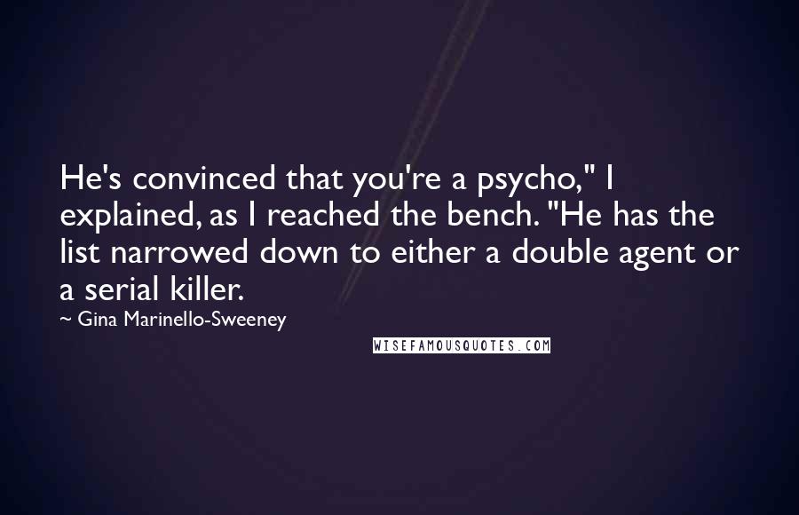 Gina Marinello-Sweeney Quotes: He's convinced that you're a psycho," I explained, as I reached the bench. "He has the list narrowed down to either a double agent or a serial killer.