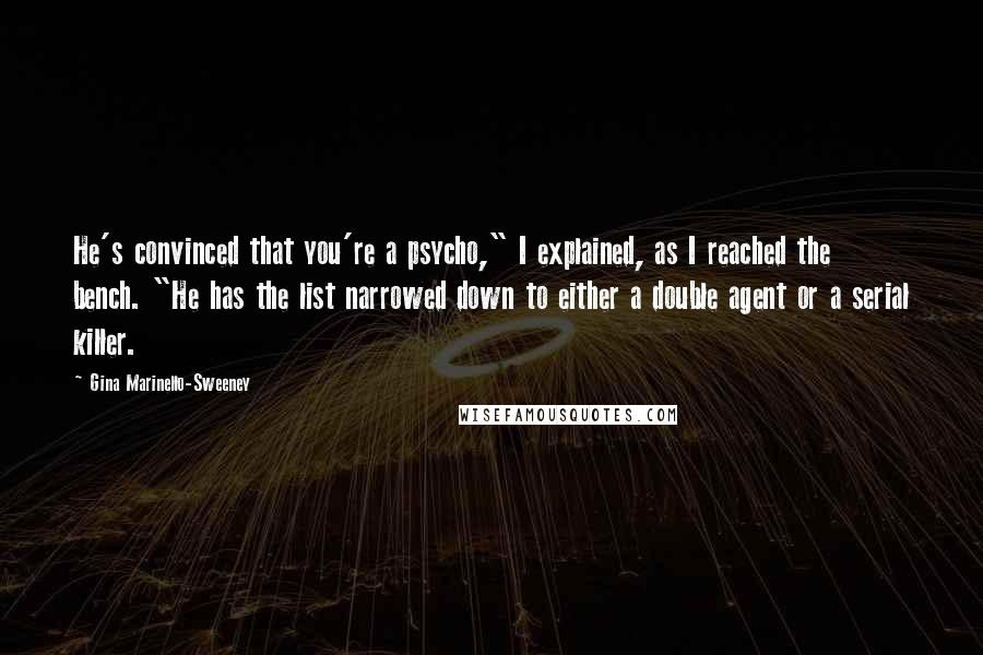 Gina Marinello-Sweeney Quotes: He's convinced that you're a psycho," I explained, as I reached the bench. "He has the list narrowed down to either a double agent or a serial killer.