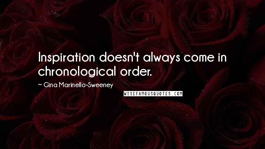 Gina Marinello-Sweeney Quotes: Inspiration doesn't always come in chronological order.