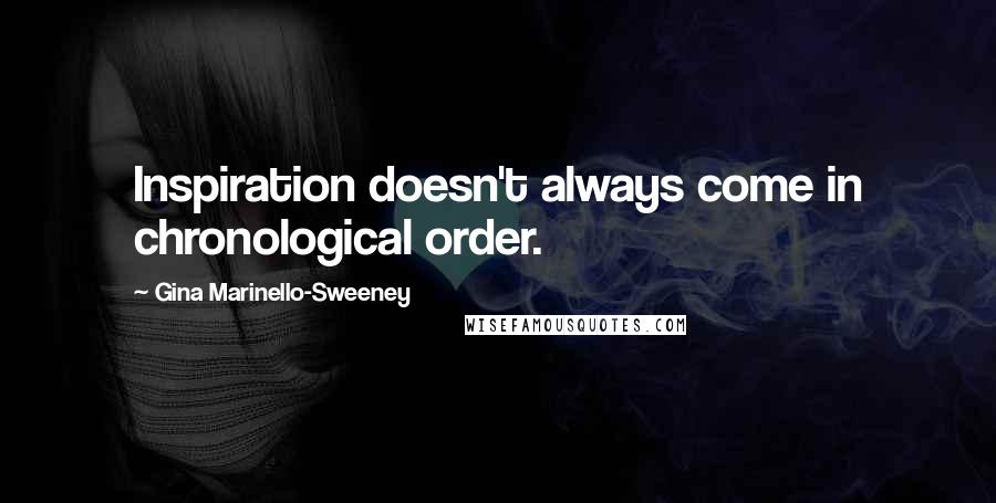 Gina Marinello-Sweeney Quotes: Inspiration doesn't always come in chronological order.