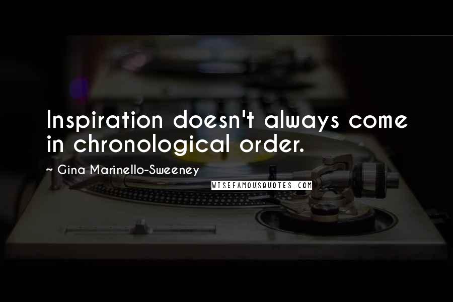 Gina Marinello-Sweeney Quotes: Inspiration doesn't always come in chronological order.