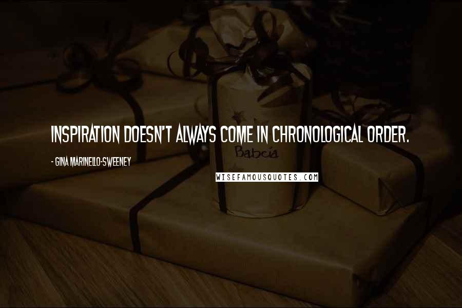 Gina Marinello-Sweeney Quotes: Inspiration doesn't always come in chronological order.