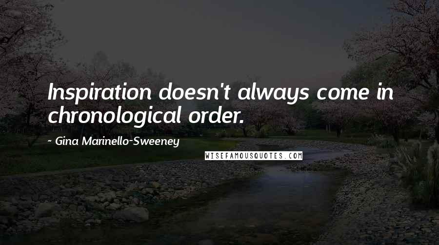 Gina Marinello-Sweeney Quotes: Inspiration doesn't always come in chronological order.