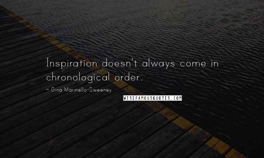 Gina Marinello-Sweeney Quotes: Inspiration doesn't always come in chronological order.