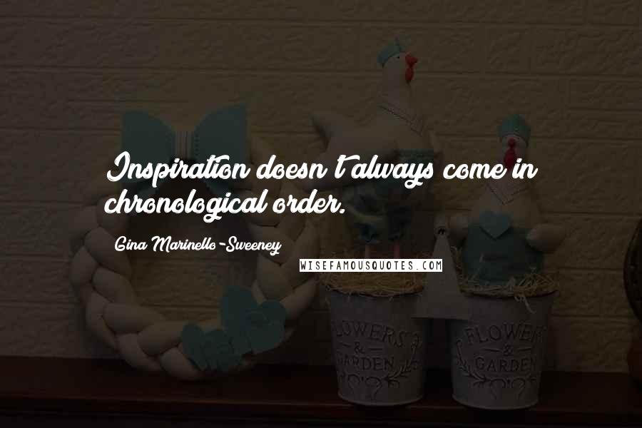 Gina Marinello-Sweeney Quotes: Inspiration doesn't always come in chronological order.