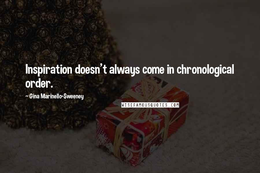 Gina Marinello-Sweeney Quotes: Inspiration doesn't always come in chronological order.
