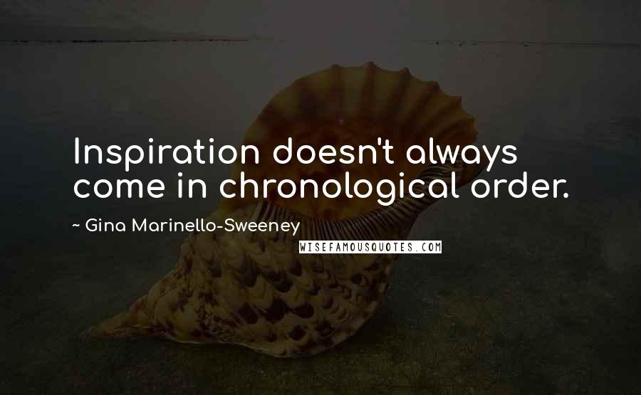 Gina Marinello-Sweeney Quotes: Inspiration doesn't always come in chronological order.