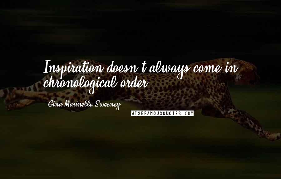 Gina Marinello-Sweeney Quotes: Inspiration doesn't always come in chronological order.