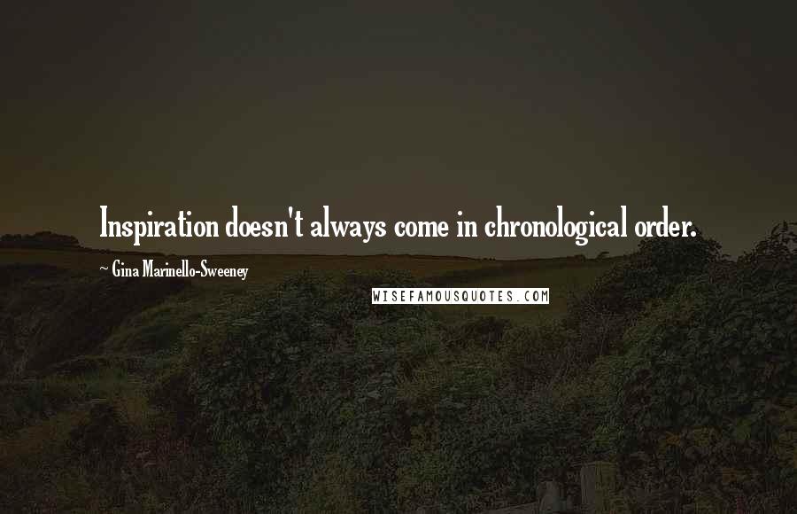 Gina Marinello-Sweeney Quotes: Inspiration doesn't always come in chronological order.