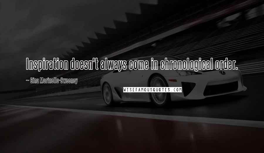 Gina Marinello-Sweeney Quotes: Inspiration doesn't always come in chronological order.