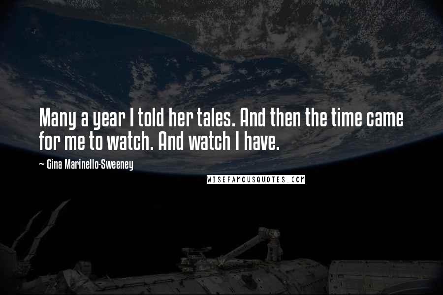 Gina Marinello-Sweeney Quotes: Many a year I told her tales. And then the time came for me to watch. And watch I have.