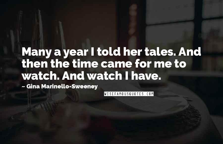 Gina Marinello-Sweeney Quotes: Many a year I told her tales. And then the time came for me to watch. And watch I have.