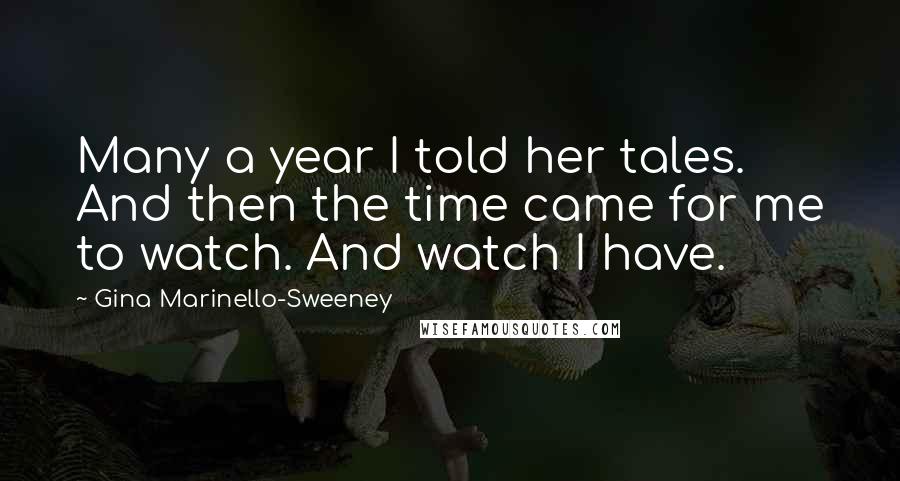 Gina Marinello-Sweeney Quotes: Many a year I told her tales. And then the time came for me to watch. And watch I have.