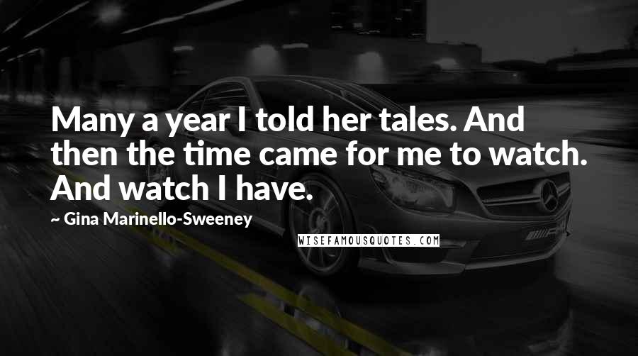 Gina Marinello-Sweeney Quotes: Many a year I told her tales. And then the time came for me to watch. And watch I have.