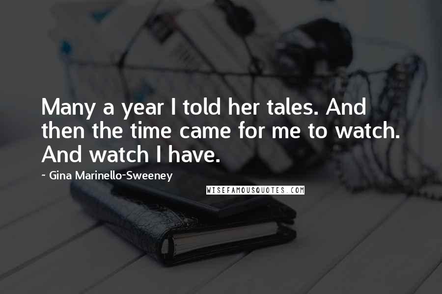 Gina Marinello-Sweeney Quotes: Many a year I told her tales. And then the time came for me to watch. And watch I have.