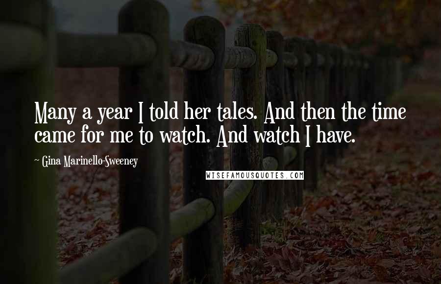 Gina Marinello-Sweeney Quotes: Many a year I told her tales. And then the time came for me to watch. And watch I have.