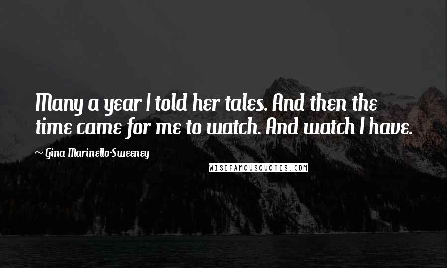 Gina Marinello-Sweeney Quotes: Many a year I told her tales. And then the time came for me to watch. And watch I have.