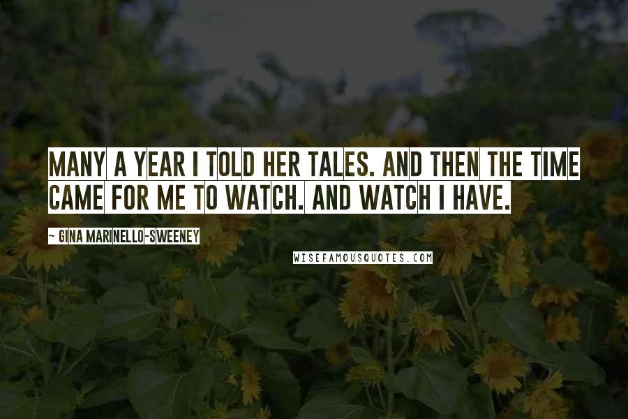 Gina Marinello-Sweeney Quotes: Many a year I told her tales. And then the time came for me to watch. And watch I have.