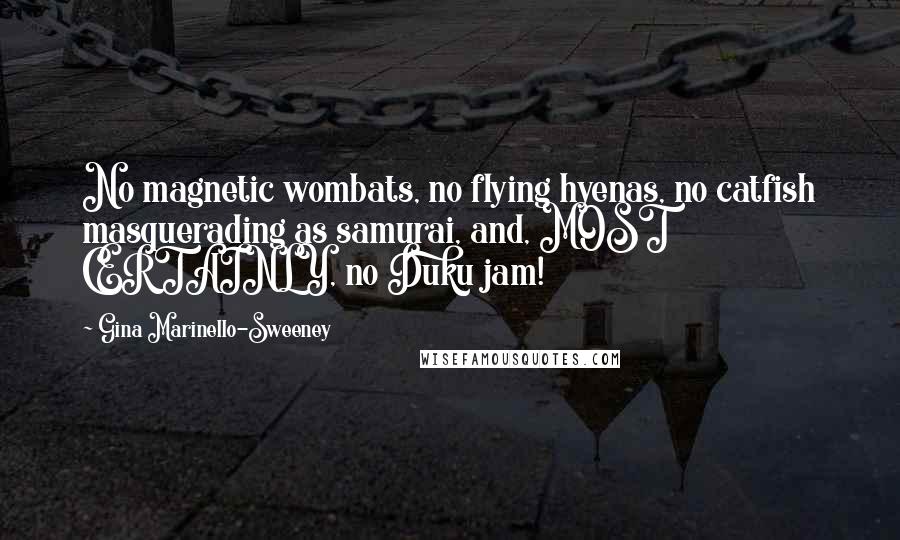 Gina Marinello-Sweeney Quotes: No magnetic wombats, no flying hyenas, no catfish masquerading as samurai, and, MOST CERTAINLY, no Duku jam!