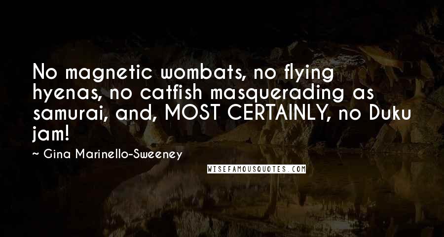 Gina Marinello-Sweeney Quotes: No magnetic wombats, no flying hyenas, no catfish masquerading as samurai, and, MOST CERTAINLY, no Duku jam!