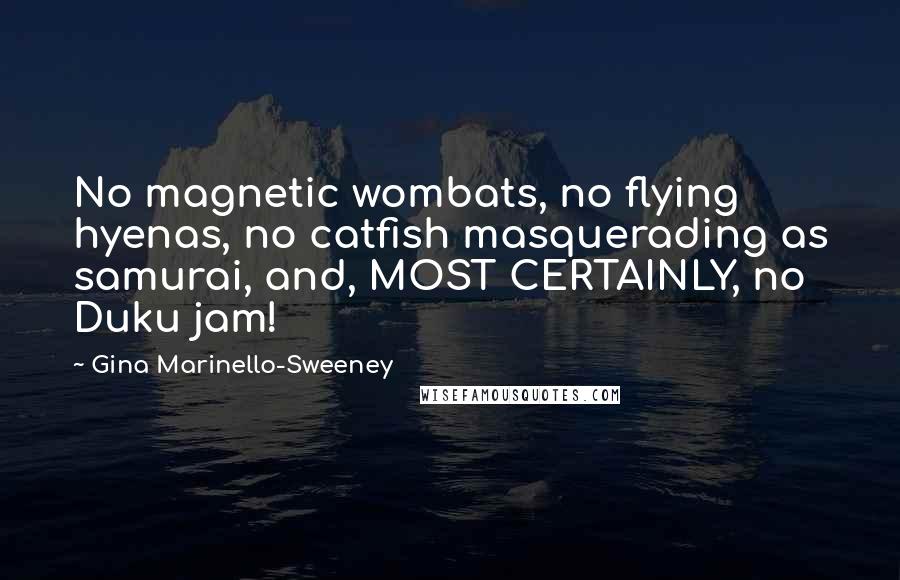 Gina Marinello-Sweeney Quotes: No magnetic wombats, no flying hyenas, no catfish masquerading as samurai, and, MOST CERTAINLY, no Duku jam!