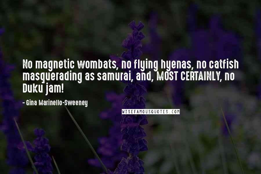 Gina Marinello-Sweeney Quotes: No magnetic wombats, no flying hyenas, no catfish masquerading as samurai, and, MOST CERTAINLY, no Duku jam!