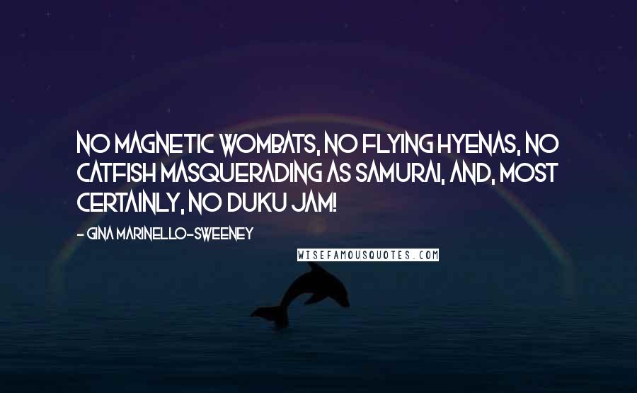 Gina Marinello-Sweeney Quotes: No magnetic wombats, no flying hyenas, no catfish masquerading as samurai, and, MOST CERTAINLY, no Duku jam!