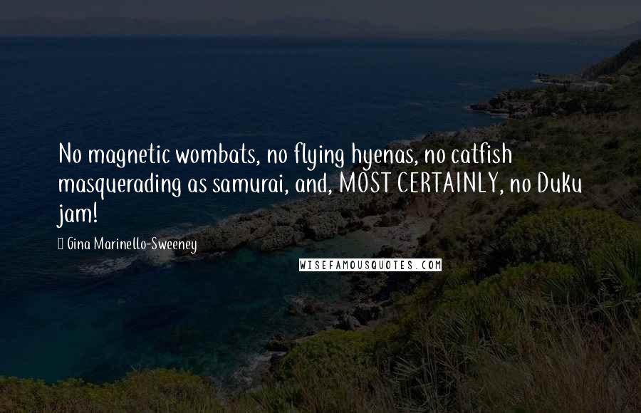 Gina Marinello-Sweeney Quotes: No magnetic wombats, no flying hyenas, no catfish masquerading as samurai, and, MOST CERTAINLY, no Duku jam!