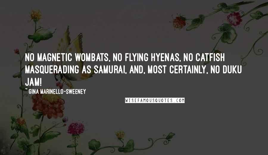 Gina Marinello-Sweeney Quotes: No magnetic wombats, no flying hyenas, no catfish masquerading as samurai, and, MOST CERTAINLY, no Duku jam!