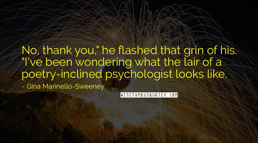 Gina Marinello-Sweeney Quotes: No, thank you," he flashed that grin of his. "I've been wondering what the lair of a poetry-inclined psychologist looks like.
