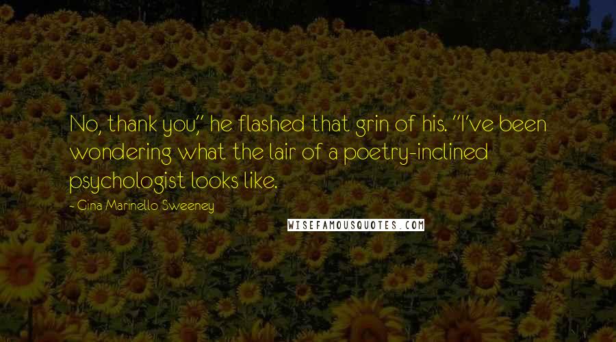 Gina Marinello-Sweeney Quotes: No, thank you," he flashed that grin of his. "I've been wondering what the lair of a poetry-inclined psychologist looks like.