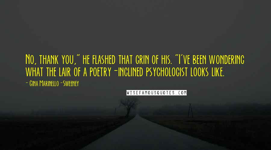 Gina Marinello-Sweeney Quotes: No, thank you," he flashed that grin of his. "I've been wondering what the lair of a poetry-inclined psychologist looks like.