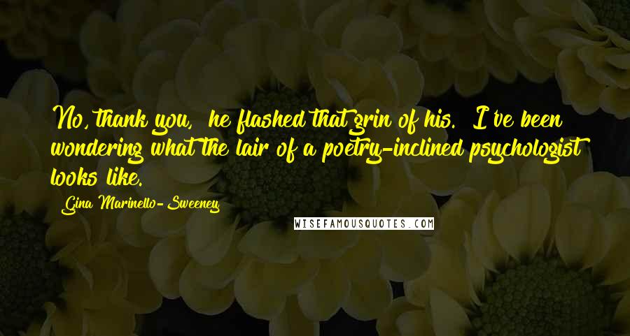 Gina Marinello-Sweeney Quotes: No, thank you," he flashed that grin of his. "I've been wondering what the lair of a poetry-inclined psychologist looks like.