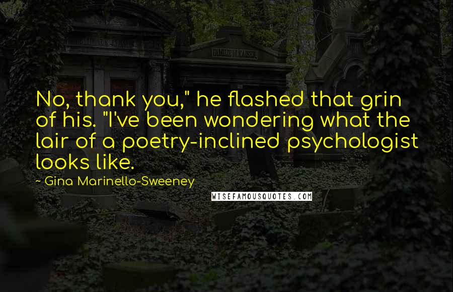 Gina Marinello-Sweeney Quotes: No, thank you," he flashed that grin of his. "I've been wondering what the lair of a poetry-inclined psychologist looks like.