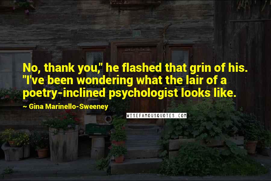 Gina Marinello-Sweeney Quotes: No, thank you," he flashed that grin of his. "I've been wondering what the lair of a poetry-inclined psychologist looks like.