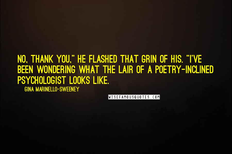 Gina Marinello-Sweeney Quotes: No, thank you," he flashed that grin of his. "I've been wondering what the lair of a poetry-inclined psychologist looks like.