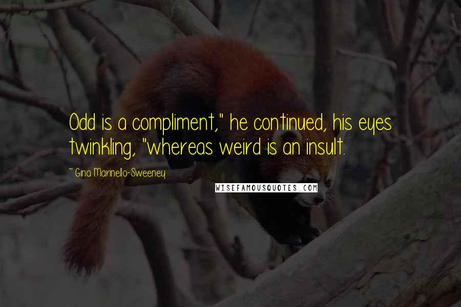 Gina Marinello-Sweeney Quotes: Odd is a compliment," he continued, his eyes twinkling, "whereas weird is an insult.