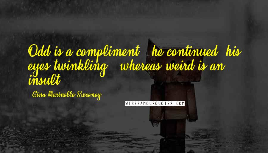 Gina Marinello-Sweeney Quotes: Odd is a compliment," he continued, his eyes twinkling, "whereas weird is an insult.