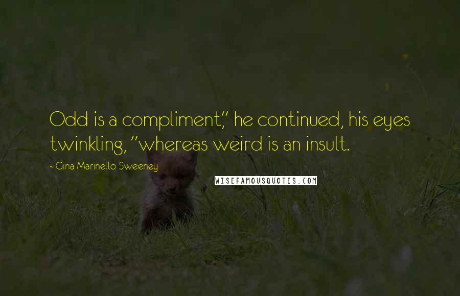 Gina Marinello-Sweeney Quotes: Odd is a compliment," he continued, his eyes twinkling, "whereas weird is an insult.