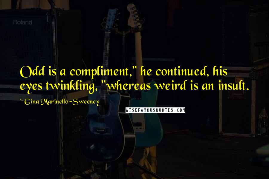 Gina Marinello-Sweeney Quotes: Odd is a compliment," he continued, his eyes twinkling, "whereas weird is an insult.