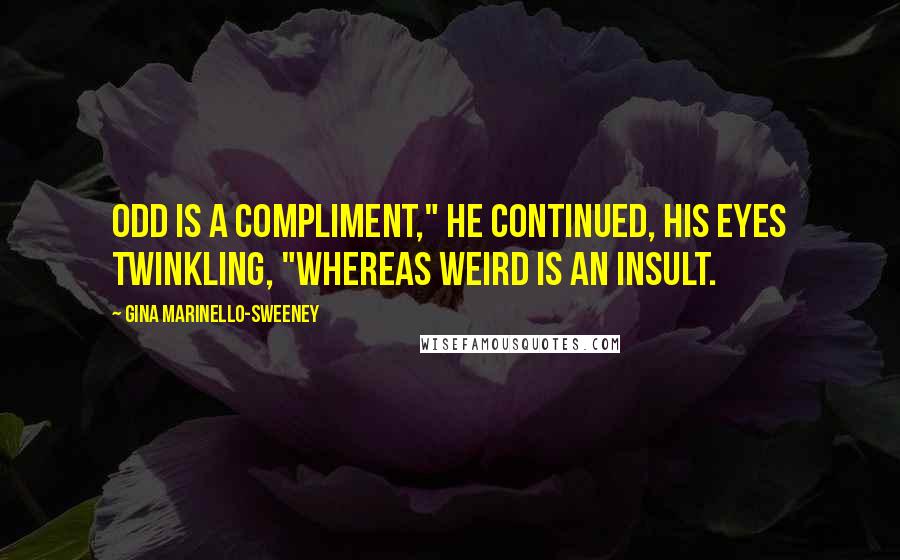 Gina Marinello-Sweeney Quotes: Odd is a compliment," he continued, his eyes twinkling, "whereas weird is an insult.