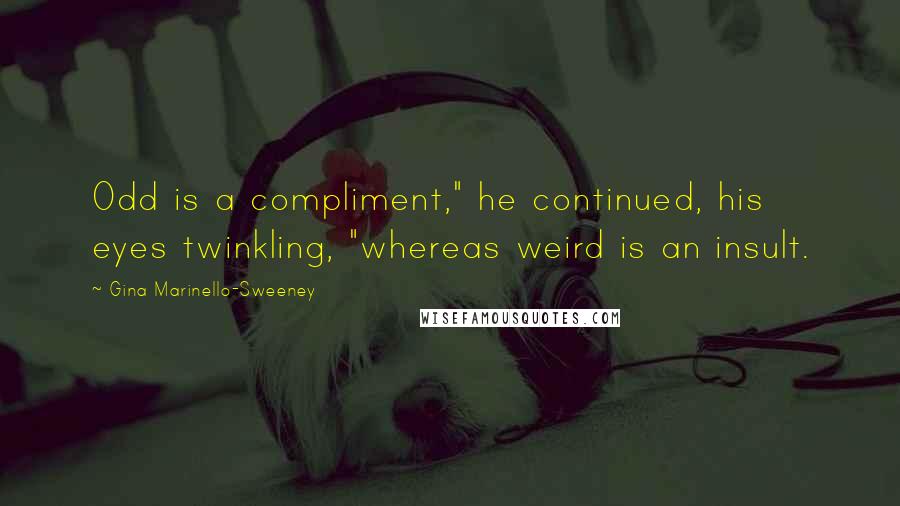 Gina Marinello-Sweeney Quotes: Odd is a compliment," he continued, his eyes twinkling, "whereas weird is an insult.