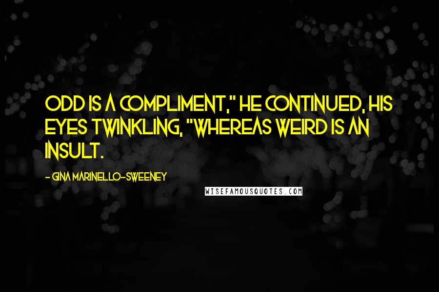 Gina Marinello-Sweeney Quotes: Odd is a compliment," he continued, his eyes twinkling, "whereas weird is an insult.