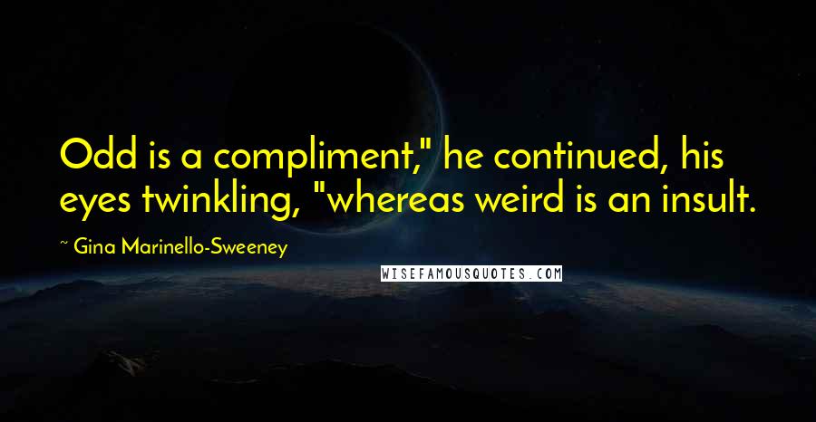 Gina Marinello-Sweeney Quotes: Odd is a compliment," he continued, his eyes twinkling, "whereas weird is an insult.