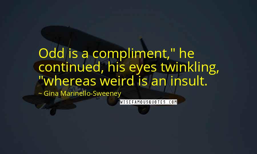 Gina Marinello-Sweeney Quotes: Odd is a compliment," he continued, his eyes twinkling, "whereas weird is an insult.