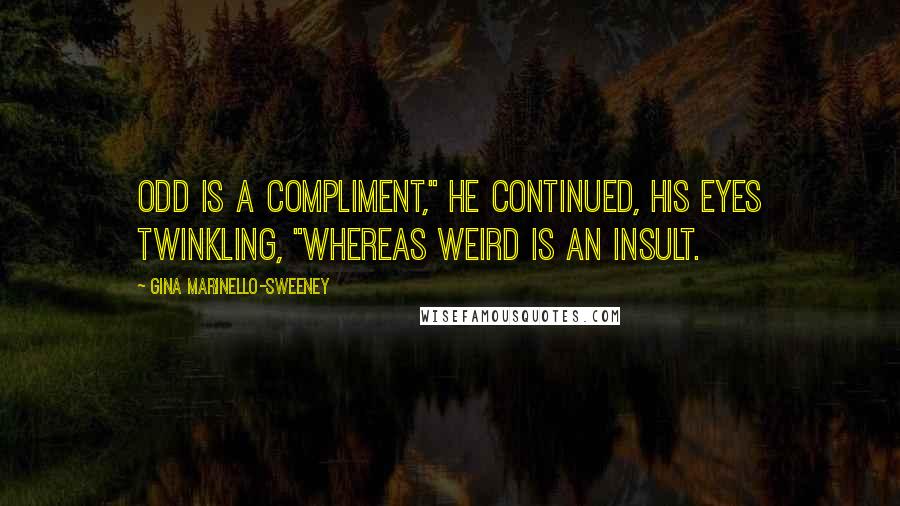 Gina Marinello-Sweeney Quotes: Odd is a compliment," he continued, his eyes twinkling, "whereas weird is an insult.