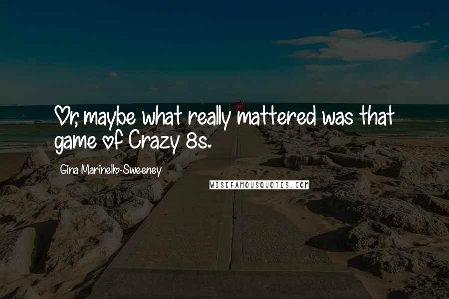 Gina Marinello-Sweeney Quotes: Or, maybe what really mattered was that game of Crazy 8s.